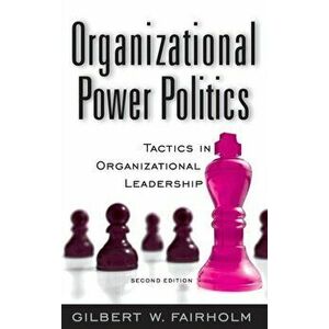 Organizational Power Politics: Tactics in Organizational Leadership, 2nd Edition, Hardcover - Gilbert W. Fairholm imagine