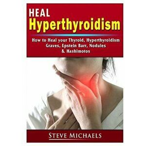 Heal Your Thyroid: Treat Hyperthyroidism, Graves, Nodules, Weight Gain, Epstein Barr, & Hashimotos, Paperback - Doug Fredrick imagine