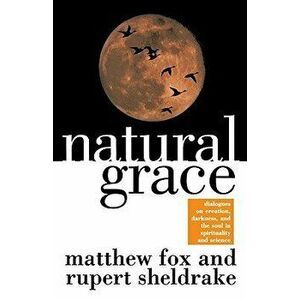 Natural Grace: Dialogues on Creation, Darkness, and the Soul in Spirituality and Science, Paperback - Matthew Fox imagine