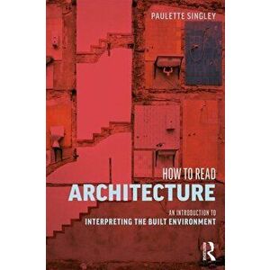 How to Read Architecture: An Introduction to Interpreting the Built Environment, Paperback - Paulette Singley imagine
