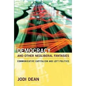 Democracy and Other Neoliberal Fantasies: Communicative Capitalism and Left Politics, Paperback - Jodi Dean imagine