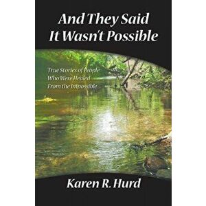 And They Said It Wasn't Possible: True Stories of People Who Were Healed from the Impossible, Paperback - Karen R. Hurd imagine