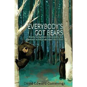 Everybody's Got Bears: Bravely Facing Down Stress, Anxiety, and Depression to Find an Abundant Life in Christ, Paperback - David Edward Cummings imagine