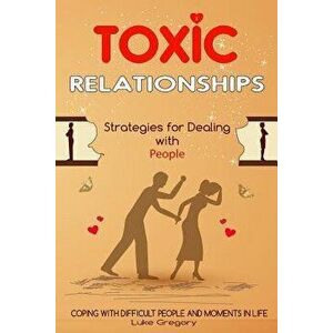 Toxic Relationships: Strategies for Dealing with People That Are Difficult and How to Deal with Toxic Personalities and People In Life, Paperback - Lu imagine