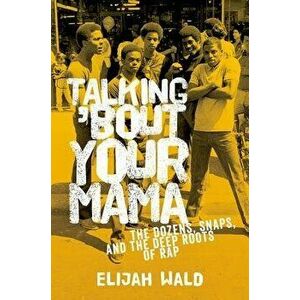 Talking 'Bout Your Mama: The Dozens, Snaps, and the Deep Roots of Rap, Paperback - Elijah Wald imagine