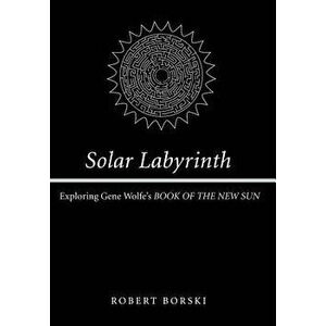 Solar Labyrinth: Exploring Gene Wolfe's Book of the New Sun, Hardcover - Robert Borski imagine