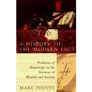 A History of the Modern Fact: Problems of Knowledge in the Sciences of Wealth and Society, Paperback - Mary Poovey imagine