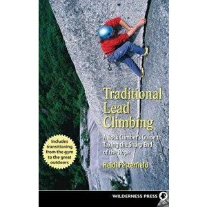 Traditional Lead Climbing: A Rock Climber's Guide to Taking the Sharp End of the Rope, Paperback - Heidi Pesterfield imagine