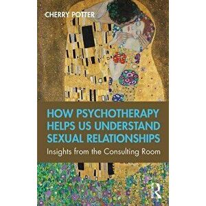 How Psychotherapy Helps Us Understand Sexual Relationships: Insights from the Consulting Room, Paperback - Cherry Potter imagine