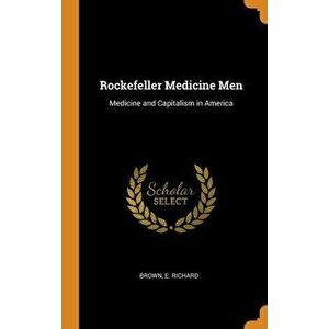 Rockefeller Medicine Men: Medicine and Capitalism in America, Hardcover - E. Richard Brown imagine