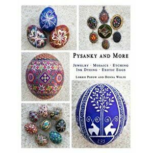 Pysanky and More: Jewelry, Mosaics, Etching, Ink Dyeing, Exotic Eggs, Paperback - Lorrie Popow imagine