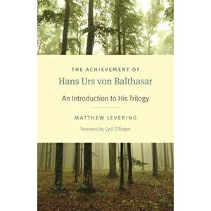 The Achievement of Hans Urs Von Balthasar: An Introduction to His Trilogy, Paperback - Matthew Levering imagine