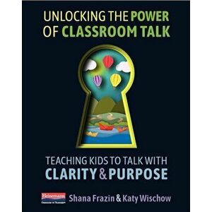 Unlocking the Power of Classroom Talk: Teaching Kids to Talk with Clarity and Purpose, Paperback - Shana Frazin imagine