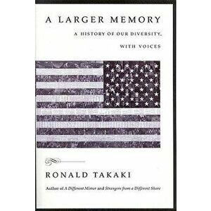 A Larger Memory: A History of Our Diversity, with Voices, Paperback - Ronald T. Takaki imagine