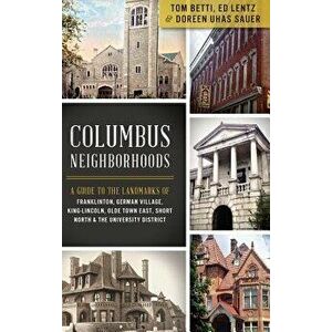 Columbus Neighborhoods: A Guide to the Landmarks of Franklinton, German Village, King-Lincoln, Olde Town East, Short North & the University Di, Hardco imagine