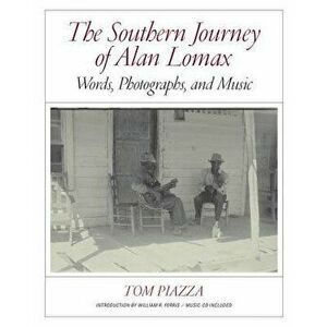 The Southern Journey of Alan Lomax: Words, Photographs, and Music, Hardcover - Tom Piazza imagine