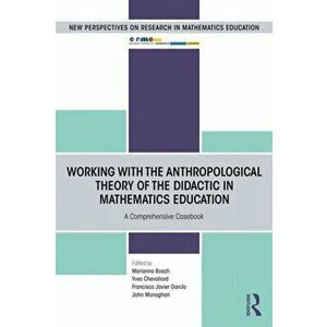 Working with the Anthropological Theory of the Didactic in Mathematics Education: A Comprehensive Casebook, Paperback - Marianna Bosch imagine