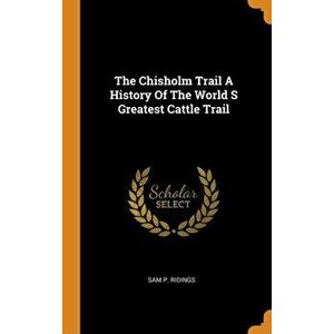 The Chisholm Trail a History of the World S Greatest Cattle Trail, Hardcover - Sam P. Ridings imagine