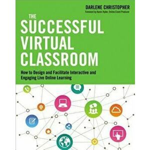 The Successful Virtual Classroom: How to Design and Facilitate Interactive and Engaging Live Online Learning, Paperback - Darlene Christopher imagine