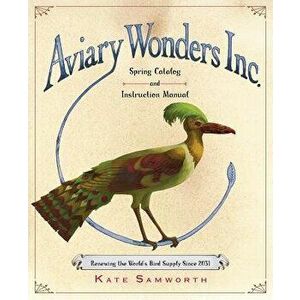 Aviary Wonders Inc. Spring Catalog and Instruction Manual, Hardcover - Kate Samworth imagine