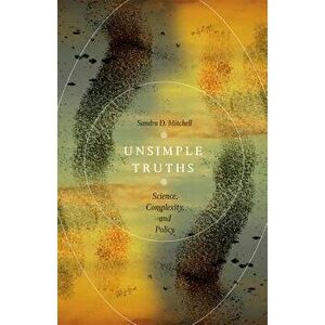 Unsimple Truths: Science, Complexity, and Policy, Paperback - Sandra D. Mitchell imagine