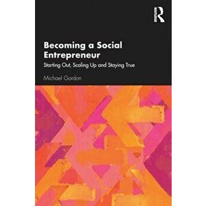 Becoming a Social Entrepreneur: Starting Out, Scaling Up and Staying True, Paperback - Michael Gordon imagine