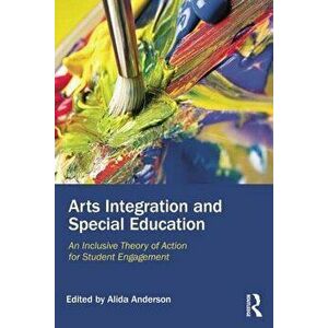 Arts Integration and Special Education: An Inclusive Theory of Action for Student Engagement, Paperback - Alida Anderson imagine