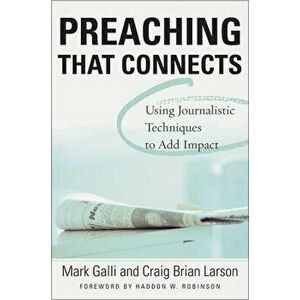 Preaching That Connects: Using Techniques of Journalists to Add Impact, Paperback - Mark Galli imagine