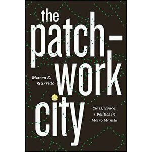 The Patchwork City: Class, Space, and Politics in Metro Manila, Paperback - Marco Z. Garrido imagine