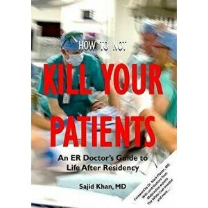 How to Not Kill Your Patients: An ER Doctor's Guide to Life after Residency, Paperback - Sajid Khan imagine