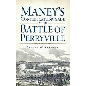 Maney's Confederate Brigade at the Battle of Perryville, Hardcover - Stuart Sanders imagine