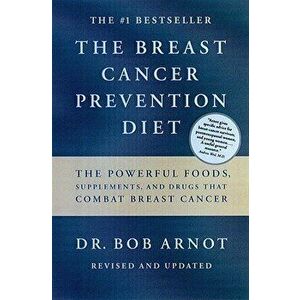 The Breast Cancer Prevention Diet: The Powerful Foods, Supplements, and Drugs That Can Save Your Life, Paperback - Bob Arnot imagine