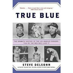 True Blue: The Dramatic History of the Los Angeles Dodgers, Told by the Men Who Lived It, Paperback - Steve Delsohn imagine
