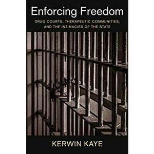 Enforcing Freedom: Drug Courts, Therapeutic Communities, and the Intimacies of the State, Paperback - Kerwin Kaye imagine