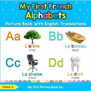 My First French Alphabets Picture Book with English Translations: Bilingual Early Learning & Easy Teaching French Books for Kids, Paperback - Chloe S imagine
