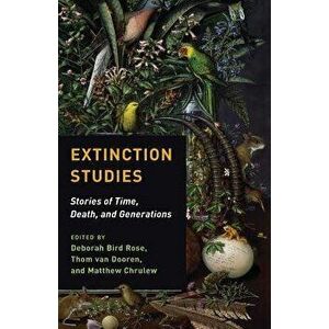 Extinction Studies: Stories of Time, Death, and Generations, Paperback - Deborah Bird Rose imagine