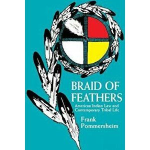 Braid of Feathers: American Indian Law and Contemporary Tribal Life, Paperback - Frank Pommersheim imagine