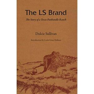The LS Brand: The Story of a Texas Panhandle Ranch, Paperback - Dulcie Sullivan imagine