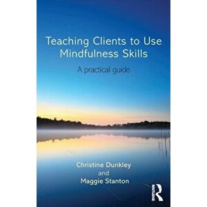 Teaching Clients to Use Mindfulness Skills: A Practical Guide, Paperback - Christine Dunkley imagine