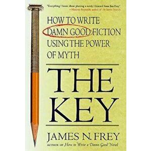 The Key: How to Write Damn Good Fiction Using the Power of Myth, Paperback - James N. Frey imagine