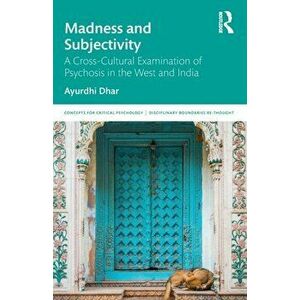 Madness and Subjectivity: A Cross-Cultural Examination of Psychosis in the West and India, Paperback - Ayurdhi Dhar imagine