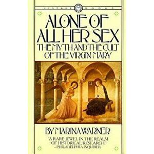 Alone of All Her Sex: The Myth and the Cult of the Virgin Mary, Paperback - Marina Warner imagine