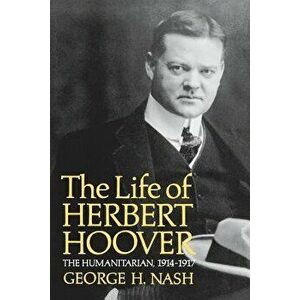 The Life of Herbert Hoover: The Humanitarian, 1914-1917, Paperback - George H. Nash imagine