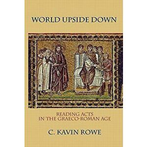 World Upside Down: Reading Acts in the Graeco-Roman Age, Paperback - C. Kavin Rowe imagine