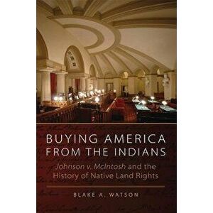 Buying America from the Indians: Johnson v. McIntosh and the History of Native Land Rights, Hardcover - Blake A. Watson imagine