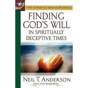 Finding God's Will in Spiritually Deceptive Times, Paperback - Neil T. Anderson imagine