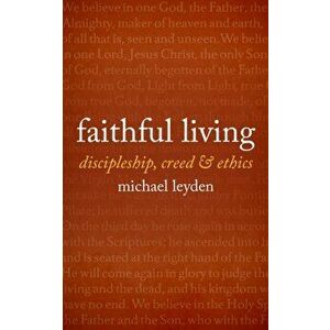Faithful Living: discipleship, creed, and ethics, Paperback - Michael J. Leyden imagine