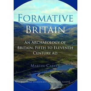 Formative Britain: An Archaeology of Britain, Fifth to Eleventh Century Ad, Paperback - Martin Carver imagine