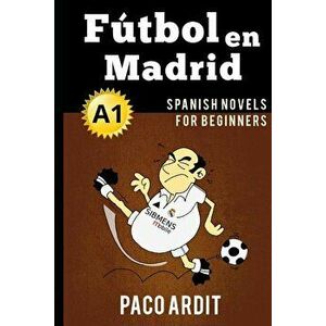 Spanish Novels: Ftbol en Madrid (Spanish Novels for Beginners - A1), Paperback - Paco Ardit imagine