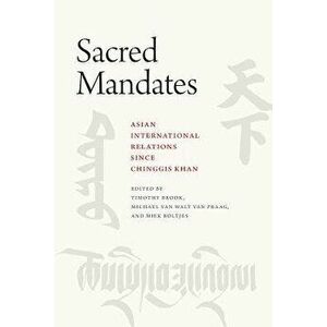 Sacred Mandates: Asian International Relations Since Chinggis Khan, Paperback - Timothy Brook imagine